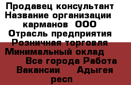 Продавец-консультант › Название организации ­ 5карманов, ООО › Отрасль предприятия ­ Розничная торговля › Минимальный оклад ­ 35 000 - Все города Работа » Вакансии   . Адыгея респ.